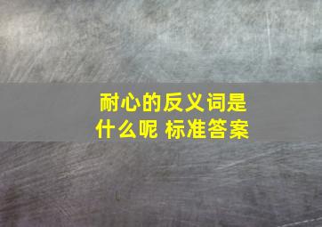 耐心的反义词是什么呢 标准答案